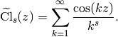 \mathrm{\widetilde{Cl}}_s(z) = \sum_{k=1}^{\infty} \frac{\cos(kz)}{k^s}.