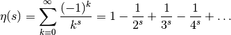 \eta(s) = \sum_{k=0}^{\infty} \frac{(-1)^k}{k^s}
    = 1-\frac{1}{2^s}+\frac{1}{3^s}-\frac{1}{4^s}+\ldots